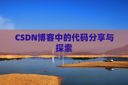 CSDN博客中的代码分享与探索 CSDN博客中的代码分享与探索