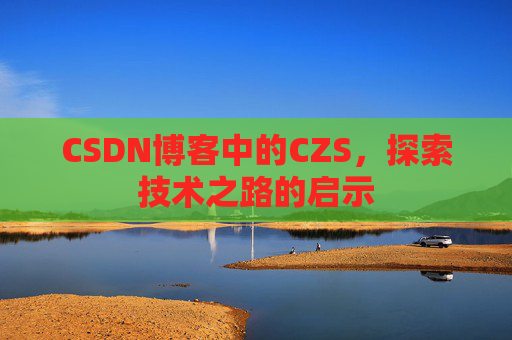 CSDN博客中的CZS，探索技术之路的启示